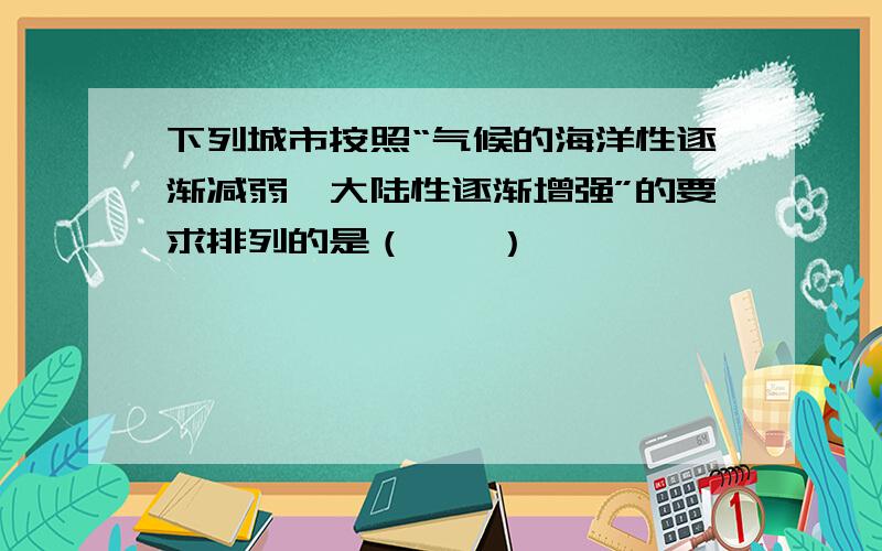 下列城市按照“气候的海洋性逐渐减弱、大陆性逐渐增强”的要求排列的是（　　）