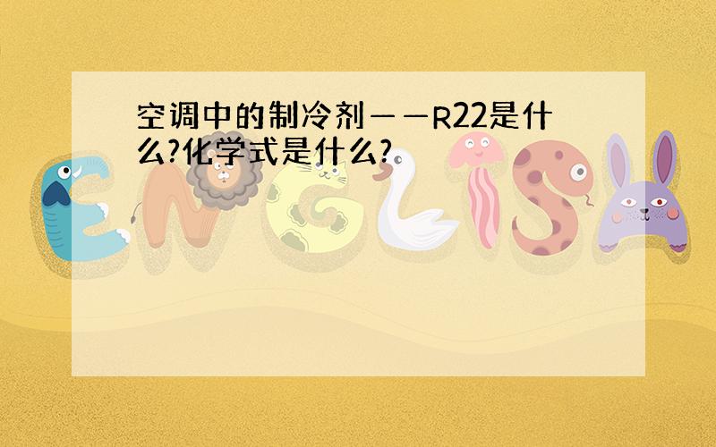 空调中的制冷剂——R22是什么?化学式是什么?