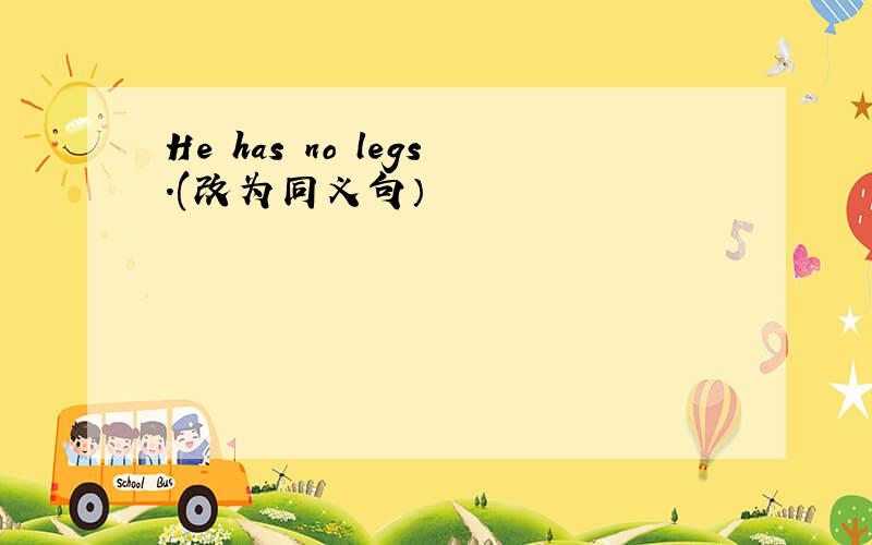 He has no legs.(改为同义句）