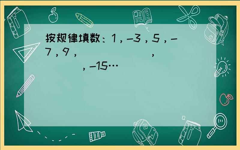 按规律填数：1，-3，5，-7，9，______，______，-15…