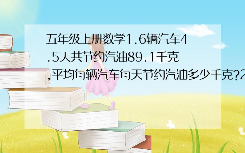 五年级上册数学1.6辆汽车4.5天共节约汽油89.1千克,平均每辆汽车每天节约汽油多少千克?2.万家惠超市在元旦期间搞促