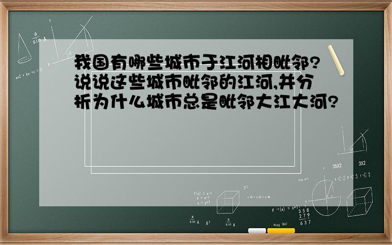 我国有哪些城市于江河相毗邻?说说这些城市毗邻的江河,并分析为什么城市总是毗邻大江大河?