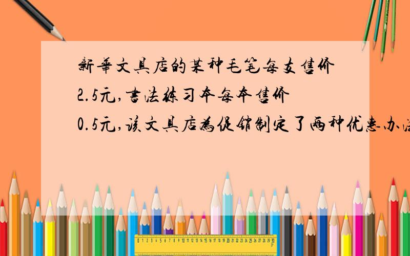 新华文具店的某种毛笔每支售价2.5元,书法练习本每本售价0.5元,该文具店为促销制定了两种优惠办法： 甲：