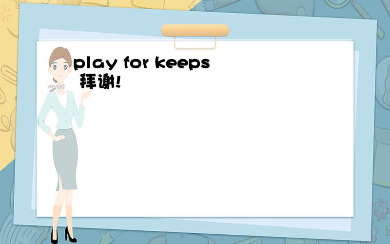 play for keeps 拜谢!