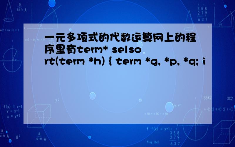 一元多项式的代数运算网上的程序里有term* selsort(term *h) { term *g, *p, *q; i