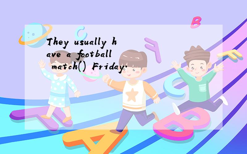 They usually have a football match() Friday.