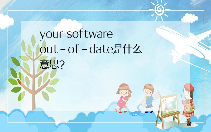 your software out-of-date是什么意思?