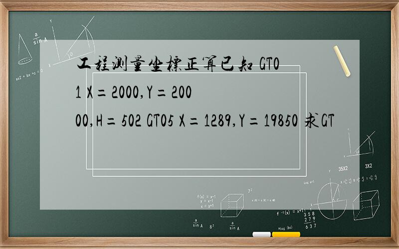 工程测量坐标正算已知 GT01 X=2000,Y=20000,H=502 GT05 X=1289,Y=19850 求GT