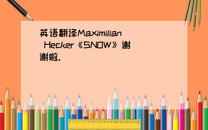 英语翻译Maximilian Hecker《SNOW》谢谢啦.