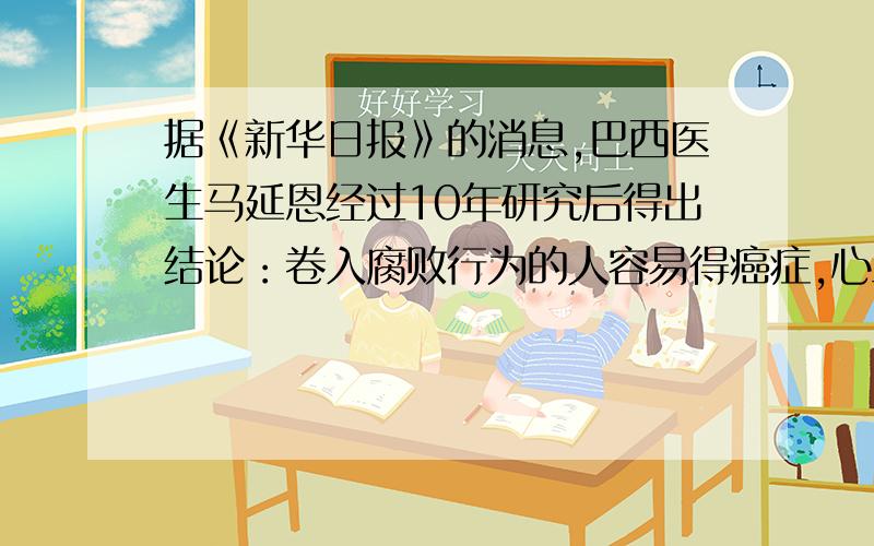 据《新华日报》的消息,巴西医生马延恩经过10年研究后得出结论：卷入腐败行为的人容易得癌症,心血管病,如果将犯有贪污,受贿