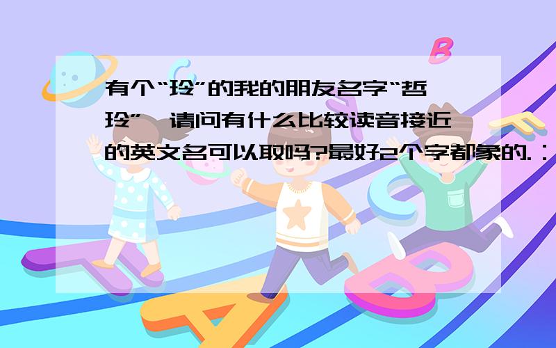 有个“玲”的我的朋友名字“哲玲”,请问有什么比较读音接近的英文名可以取吗?最好2个字都象的.：）