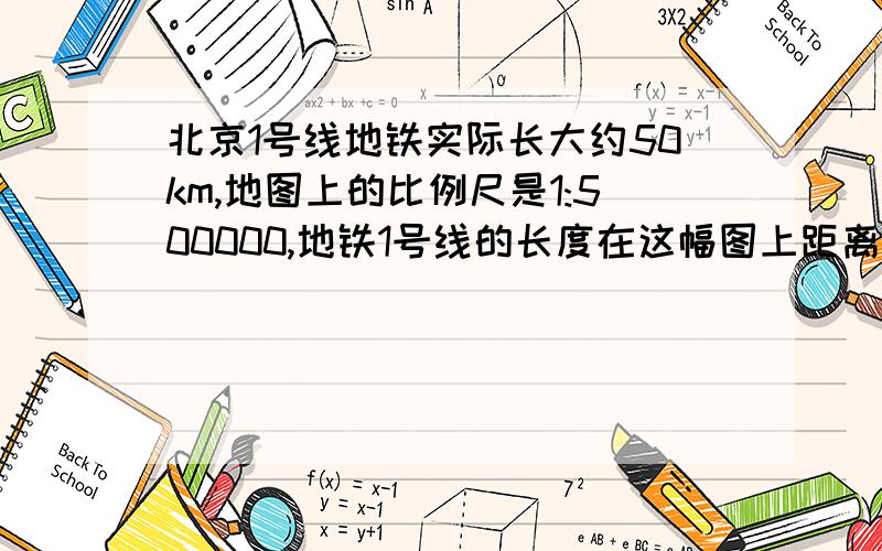 北京1号线地铁实际长大约50km,地图上的比例尺是1:500000,地铁1号线的长度在这幅图上距离是多少厘米?