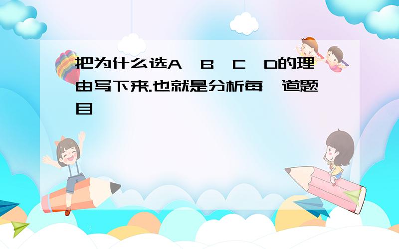 把为什么选A、B、C、D的理由写下来.也就是分析每一道题目