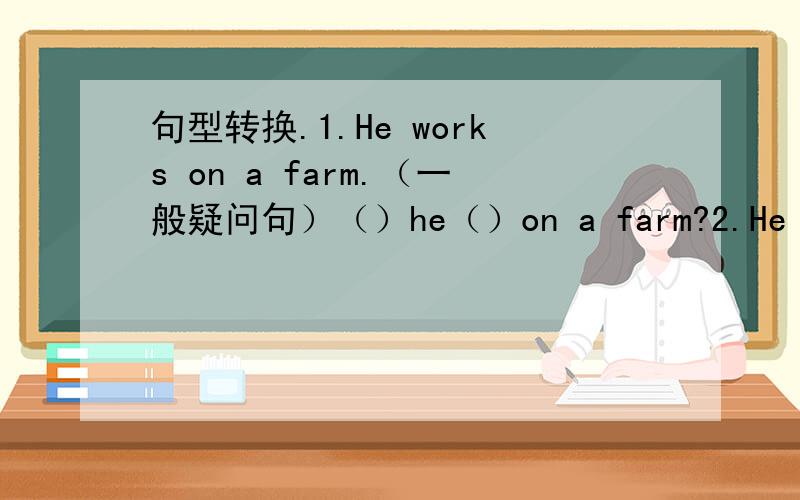 句型转换.1.He works on a farm.（一般疑问句）（）he（）on a farm?2.He is（a d