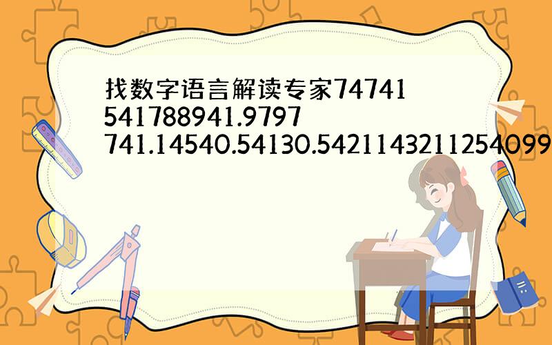 找数字语言解读专家74741541788941.9797741.14540.54130.5421143211254099