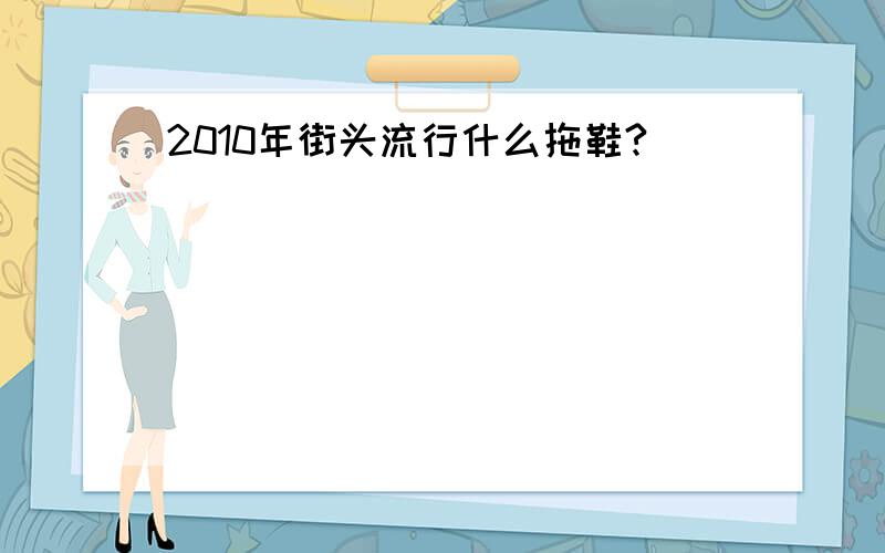 2010年街头流行什么拖鞋?