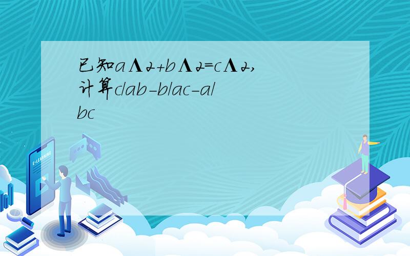 已知aΛ2+bΛ2=cΛ2,计算c/ab-b/ac-a/bc