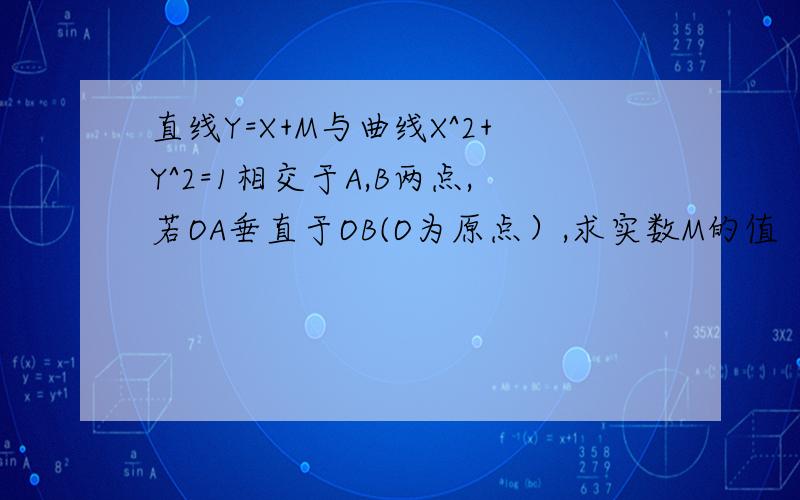 直线Y=X+M与曲线X^2+Y^2=1相交于A,B两点,若OA垂直于OB(O为原点）,求实数M的值