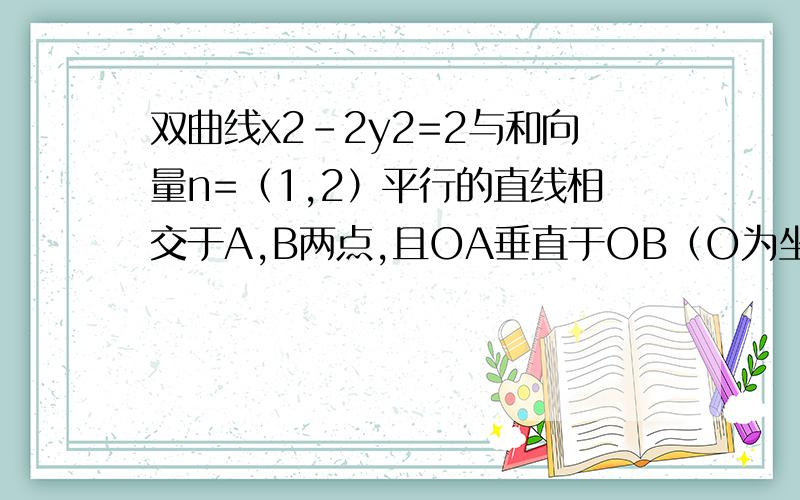 双曲线x2-2y2=2与和向量n=（1,2）平行的直线相交于A,B两点,且OA垂直于OB（O为坐标原点）,求直线方程