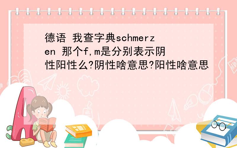 德语 我查字典schmerzen 那个f,m是分别表示阴性阳性么?阴性啥意思?阳性啥意思