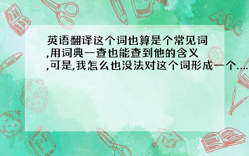 英语翻译这个词也算是个常见词,用词典一查也能查到他的含义,可是,我怎么也没法对这个词形成一个……概念,就算瞪着它的解释,