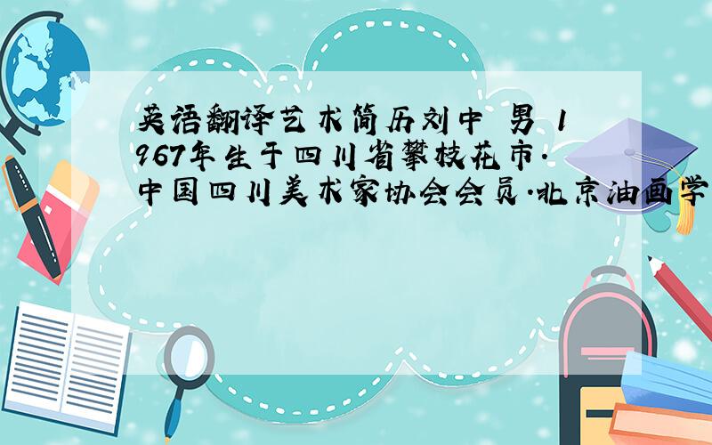 英语翻译艺术简历刘中 男 1967年生于四川省攀枝花市.中国四川美术家协会会员.北京油画学会会员.1992年至今在北京从