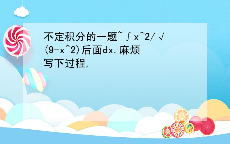 不定积分的一题~∫x^2/√(9-x^2)后面dx.麻烦写下过程,