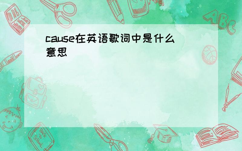 cause在英语歌词中是什么意思