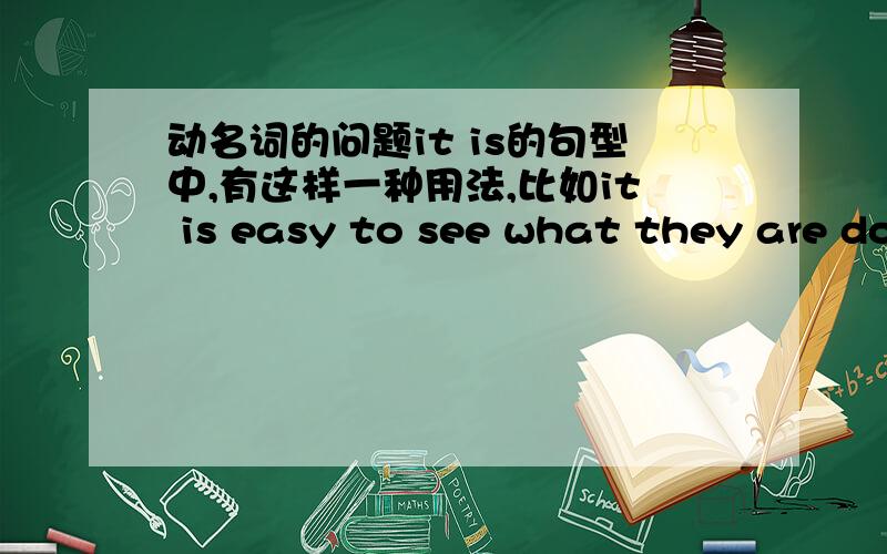 动名词的问题it is的句型中,有这样一种用法,比如it is easy to see what they are do