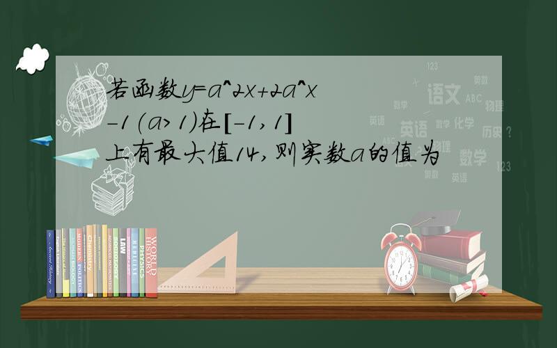 若函数y=a^2x+2a^x-1(a>1)在[-1,1]上有最大值14,则实数a的值为