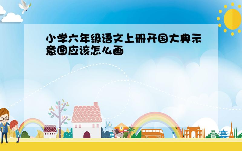 小学六年级语文上册开国大典示意图应该怎么画