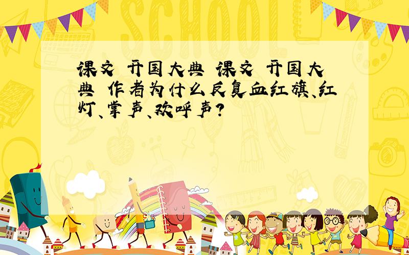 课文 开国大典 课文 开国大典 作者为什么反复血红旗、红灯、掌声、欢呼声?