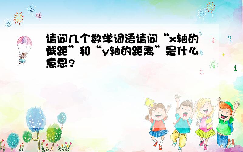 请问几个数学词语请问“x轴的截距”和“y轴的距离”是什么意思?