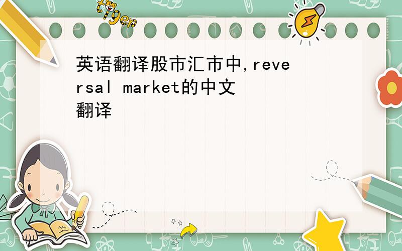 英语翻译股市汇市中,reversal market的中文翻译