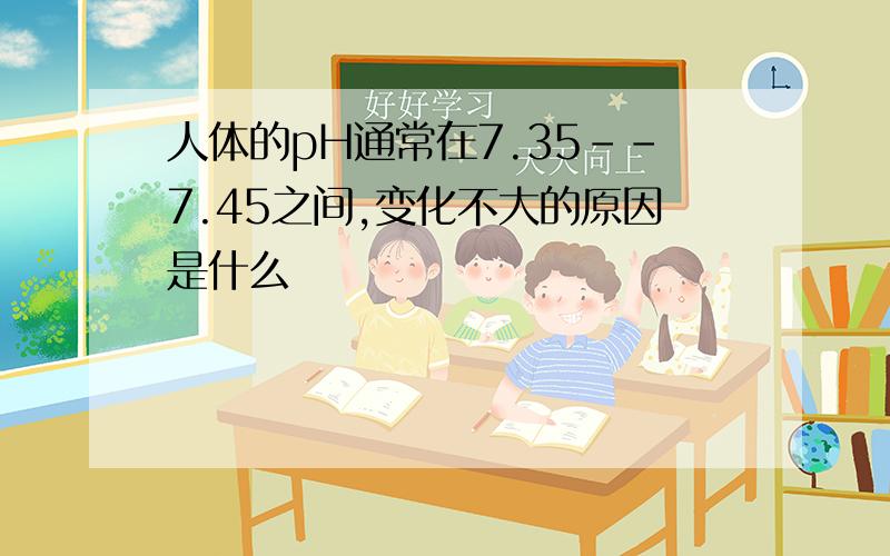 人体的pH通常在7.35--7.45之间,变化不大的原因是什么