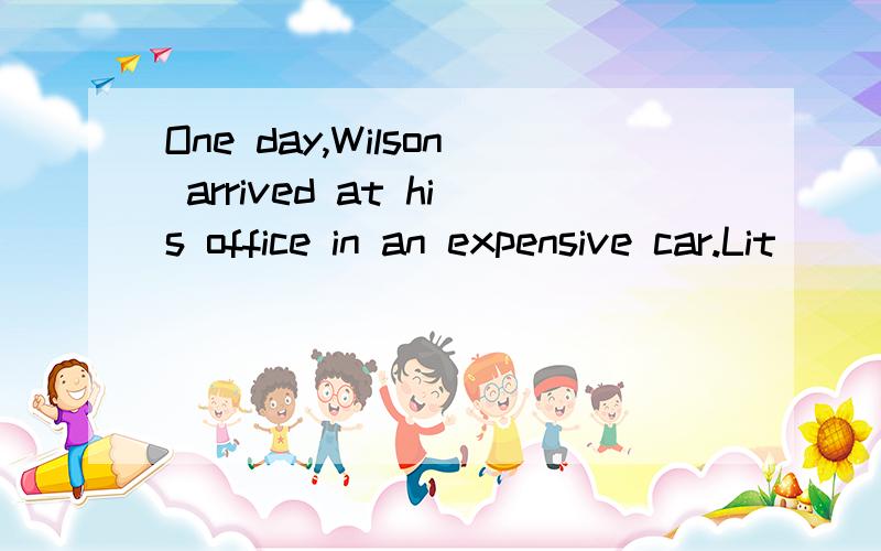 One day,Wilson arrived at his office in an expensive car.Lit