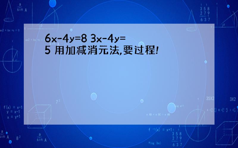 6x-4y=8 3x-4y=5 用加减消元法,要过程!