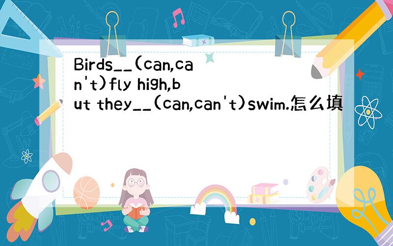 Birds__(can,can't)fly high,but they__(can,can't)swim.怎么填