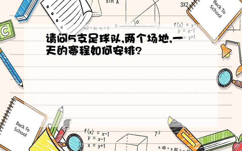 请问5支足球队,两个场地,一天的赛程如何安排?