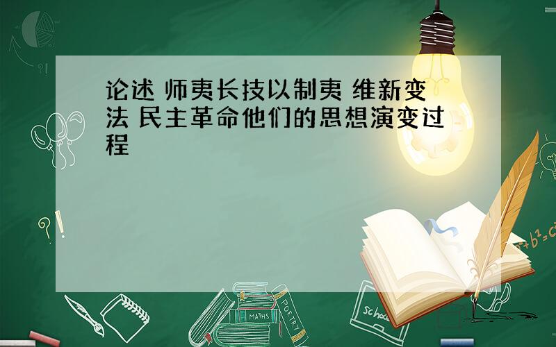 论述 师夷长技以制夷 维新变法 民主革命他们的思想演变过程