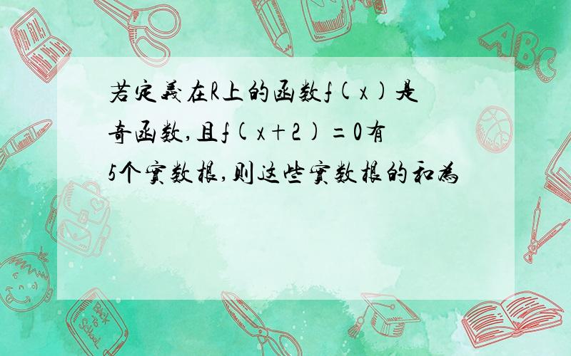 若定义在R上的函数f(x)是奇函数,且f(x+2)=0有5个实数根,则这些实数根的和为