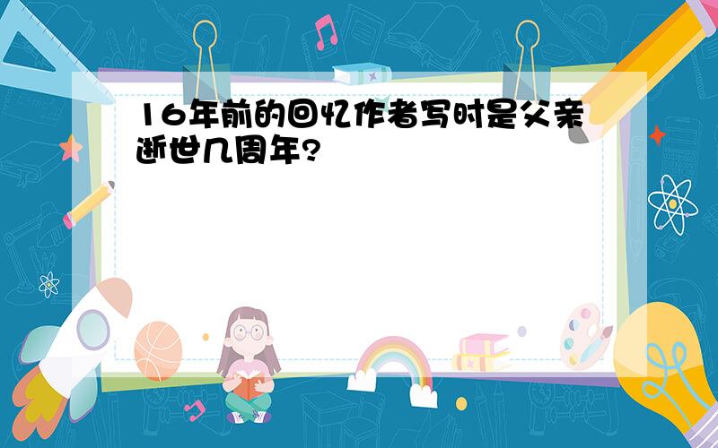 16年前的回忆作者写时是父亲逝世几周年?