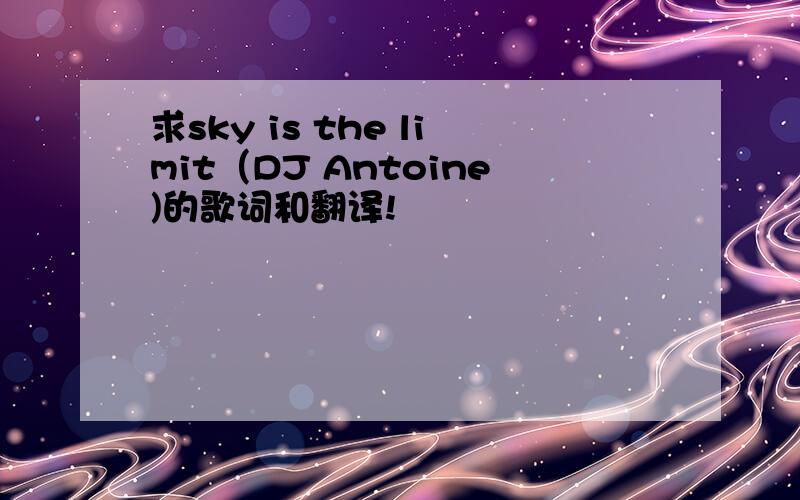 求sky is the limit（DJ Antoine)的歌词和翻译!