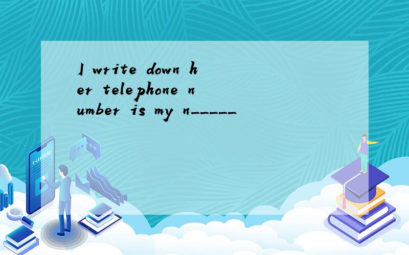 I write down her telephone number is my n_____