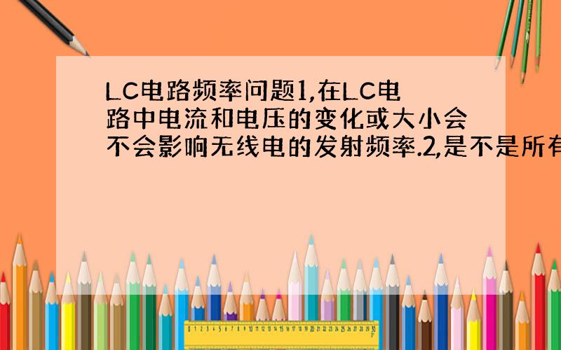 LC电路频率问题1,在LC电路中电流和电压的变化或大小会不会影响无线电的发射频率.2,是不是所有无线电发射都使用LC电路