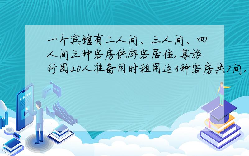 一个宾馆有二人间、三人间、四人间三种客房供游客居住,某旅行团20人准备同时租用这3种客房共7间,如果...