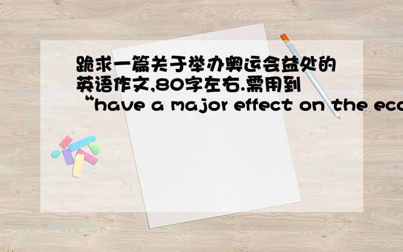 跪求一篇关于举办奥运会益处的英语作文,80字左右.需用到“have a major effect on the econ