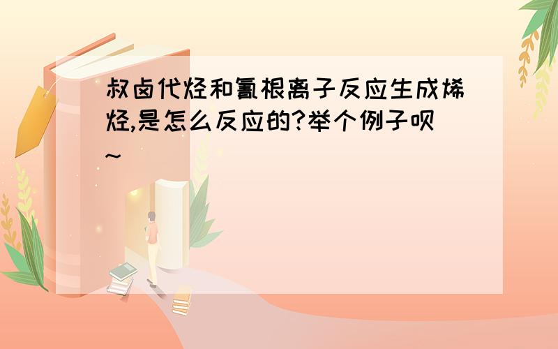 叔卤代烃和氰根离子反应生成烯烃,是怎么反应的?举个例子呗~