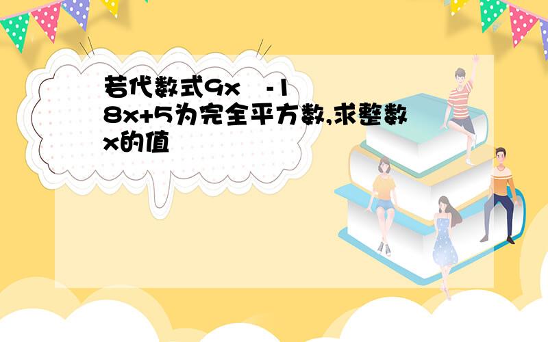 若代数式9x²-18x+5为完全平方数,求整数x的值