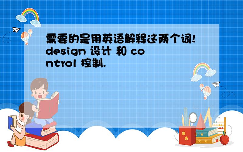 需要的是用英语解释这两个词!design 设计 和 control 控制.